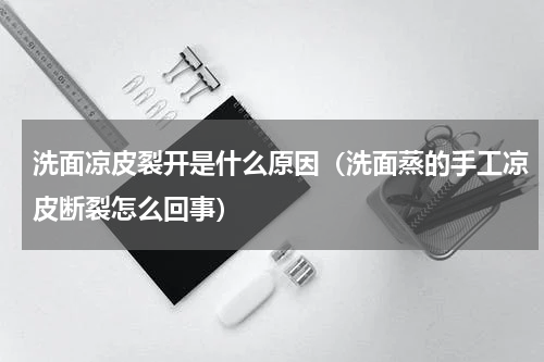 洗面凉皮裂开是什么原因（洗面蒸的手工凉皮断裂怎么回事）
