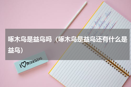 啄木鸟是益鸟吗（啄木鸟是益鸟还有什么是益鸟）