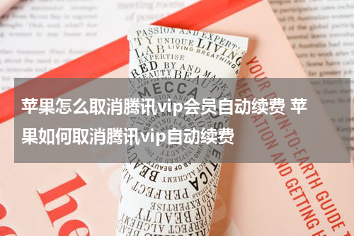 苹果怎么取消腾讯vip会员自动续费 苹果如何取消腾讯vip自动续费