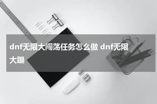 dnf无限大闯荡任务怎么做 dnf无限大蹦