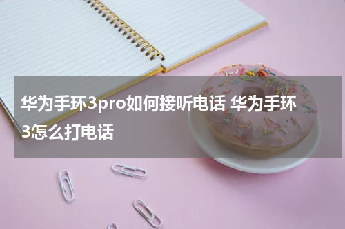 华为手环3pro如何接听电话 华为手环3怎么打电话
