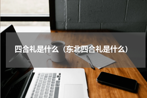 四合礼是什么（东北四合礼是什么）