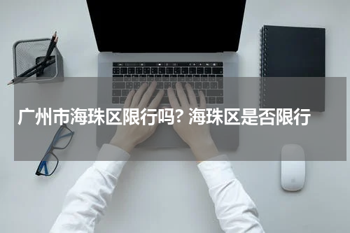 广州市海珠区限行吗? 海珠区是否限行