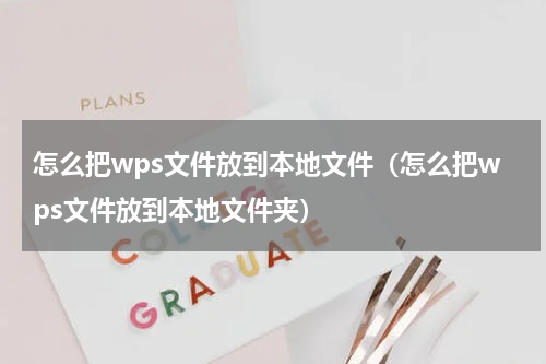 怎么把wps文件放到本地文件（怎么把wps文件放到本地文件夹）