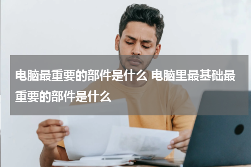 电脑最重要的部件是什么 电脑里最基础最重要的部件是什么