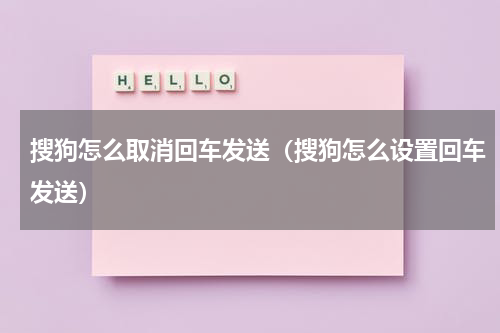 搜狗怎么取消回车发送（搜狗怎么设置回车发送）