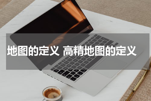 地图的定义 高精地图的定义