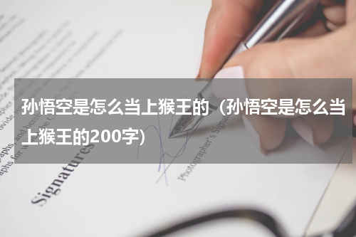 孙悟空是怎么当上猴王的（孙悟空是怎么当上猴王的200字）