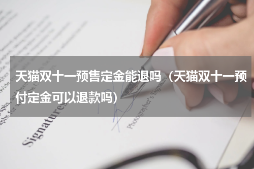 天猫双十一预售定金能退吗（天猫双十一预付定金可以退款吗）