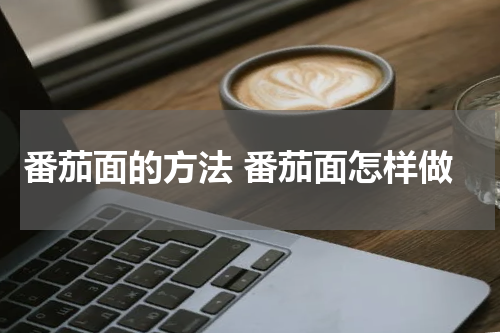 番茄面的方法 番茄面怎样做