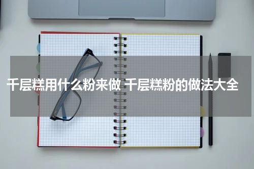 千层糕用什么粉来做 千层糕粉的做法大全