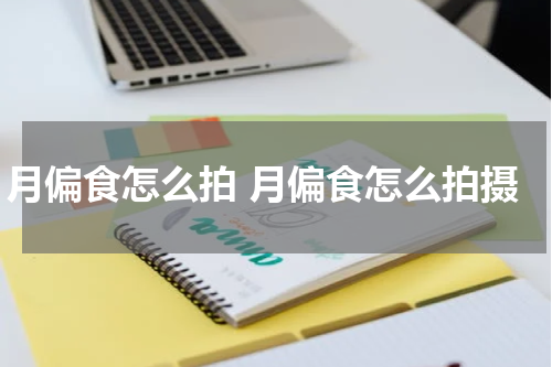 月偏食怎么拍 月偏食怎么拍摄