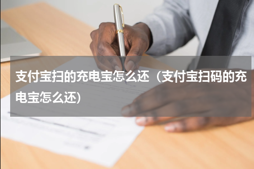 支付宝扫的充电宝怎么还（支付宝扫码的充电宝怎么还）