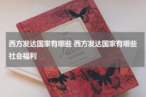 西方发达国家有哪些 西方发达国家有哪些社会福利