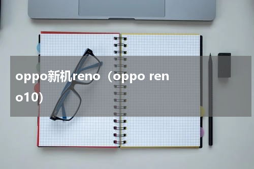 oppo新机reno（oppo reno10）