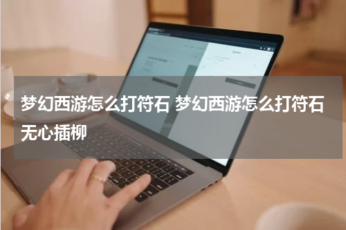 梦幻西游怎么打符石 梦幻西游怎么打符石无心插柳