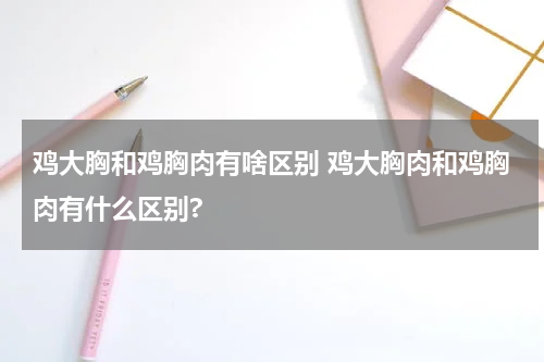 鸡大胸和鸡胸肉有啥区别 鸡大胸肉和鸡胸肉有什么区别?