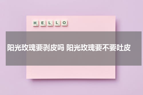 阳光玫瑰要剥皮吗 阳光玫瑰要不要吐皮