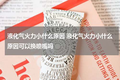 液化气火力小什么原因 液化气火力小什么原因可以换喷嘴吗