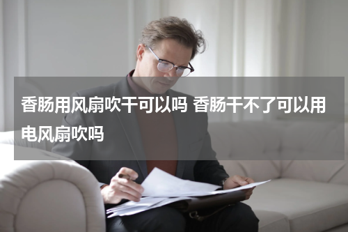 香肠用风扇吹干可以吗 香肠干不了可以用电风扇吹吗