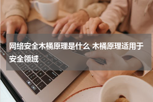 网络安全木桶原理是什么 木桶原理适用于安全领域