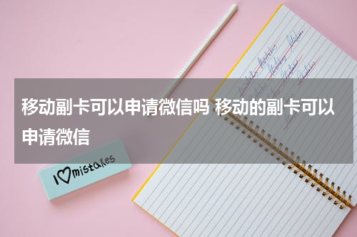 移动副卡可以申请微信吗 移动的副卡可以申请微信