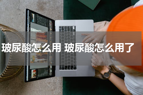 玻尿酸怎么用 玻尿酸怎么用了
