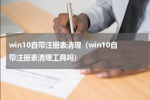 win10自带注册表清理（win10自带注册表清理工具吗）