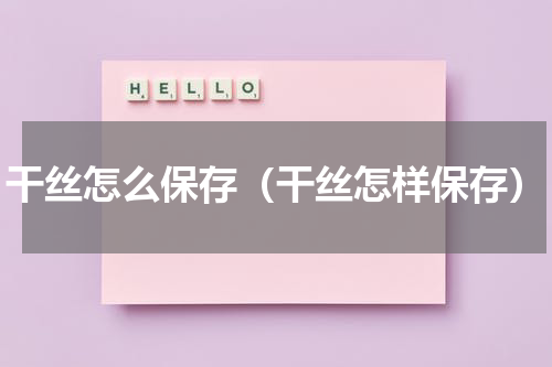 干丝怎么保存（干丝怎样保存）