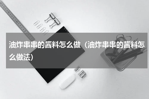 油炸串串的酱料怎么做（油炸串串的酱料怎么做法）