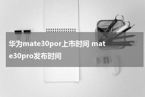 华为mate30por上市时间 mate30pro发布时间