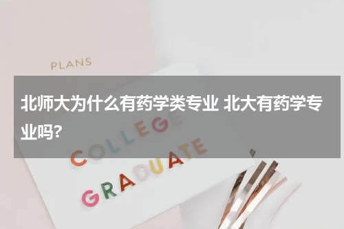 北师大为什么有药学类专业 北大有药学专业吗?