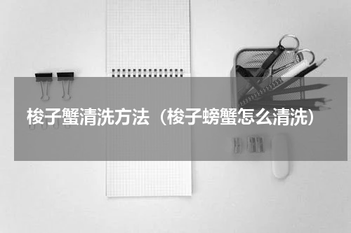 梭子蟹清洗方法（梭子螃蟹怎么清洗）