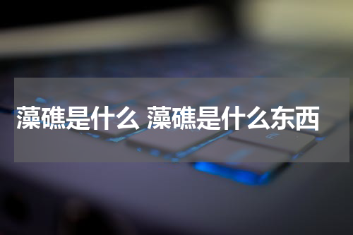 藻礁是什么 藻礁是什么东西