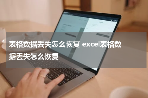 表格数据丢失怎么恢复 excel表格数据丢失怎么恢复
