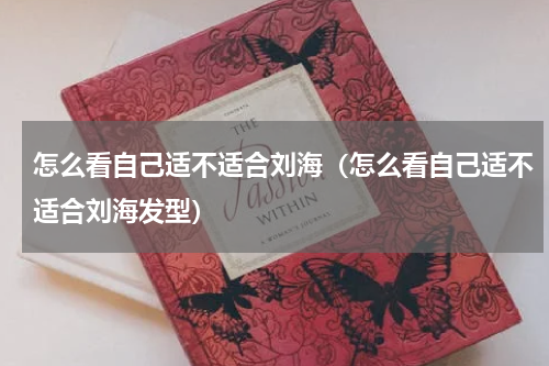 怎么看自己适不适合刘海（怎么看自己适不适合刘海发型）