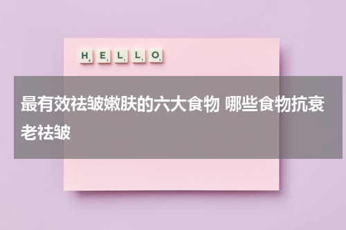 最有效祛皱嫩肤的六大食物 哪些食物抗衰老祛皱