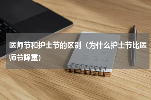 医师节和护士节的区别（为什么护士节比医师节隆重）