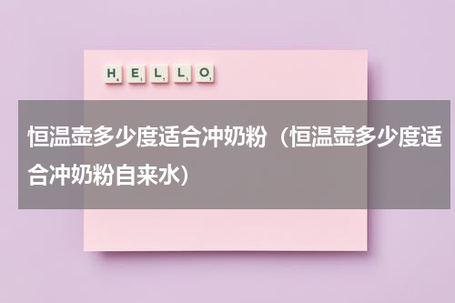 恒温壶多少度适合冲奶粉（恒温壶多少度适合冲奶粉自来水）