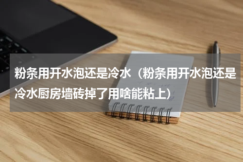 粉条用开水泡还是冷水（粉条用开水泡还是冷水厨房墙砖掉了用啥能粘上）