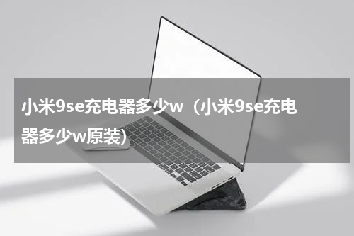 小米9se充电器多少w（小米9se充电器多少w原装）