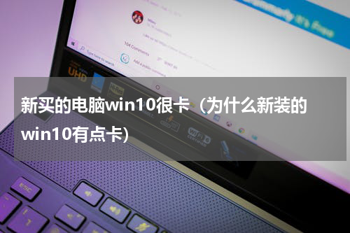 新买的电脑win10很卡（为什么新装的win10有点卡）