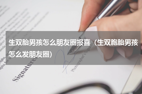 生双胎男孩怎么朋友圈报喜（生双胞胎男孩怎么发朋友圈）