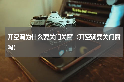 开空调为什么要关门关窗（开空调要关门窗吗）