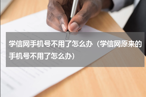 学信网手机号不用了怎么办（学信网原来的手机号不用了怎么办）