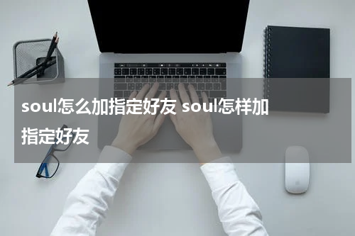 soul怎么加指定好友 soul怎样加指定好友