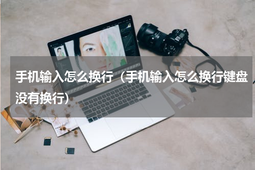 手机输入怎么换行（手机输入怎么换行键盘没有换行）