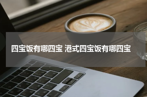 四宝饭有哪四宝 港式四宝饭有哪四宝