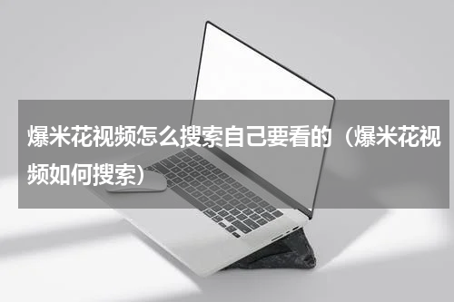 爆米花视频怎么搜索自己要看的（爆米花视频如何搜索）