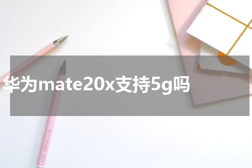 华为mate20x支持5g吗